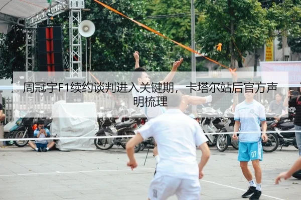 周冠宇F1续约谈判进入关键期，卡塔尔站后官方声明梳理